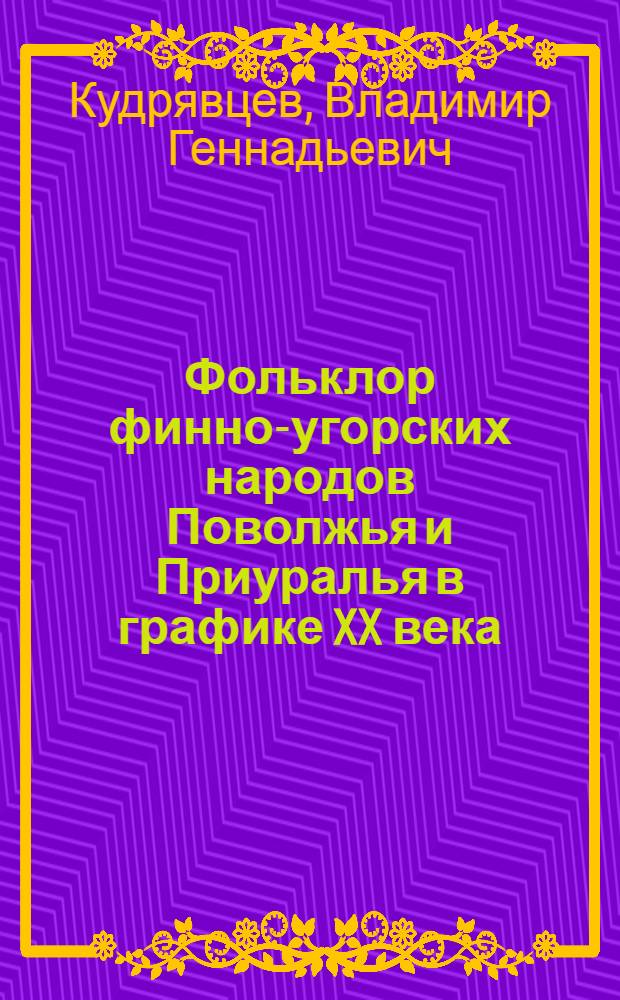 Фольклор финно-угорских народов Поволжья и Приуралья в графике XX века : монография