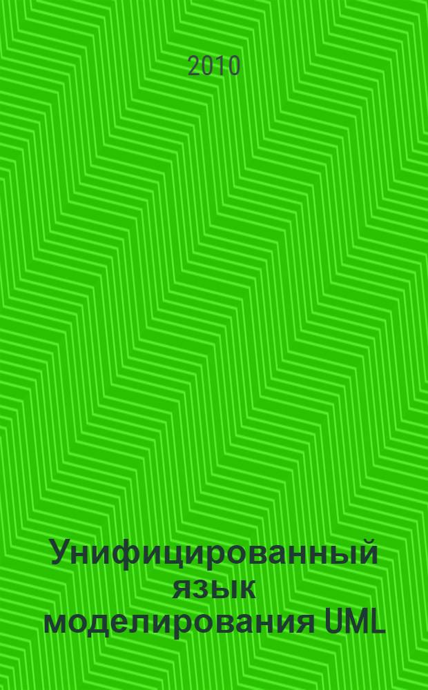 Унифицированный язык моделирования UML : учебное пособие для студентов высших учебных заведений, обучающихся по направлению подготовки магистров "Системный анализ и управление" : для студентов вузов, обучающихся по магистерской программе " Математическое и программное обеспечение компьютерных систем"