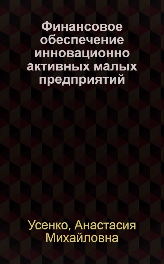 Финансовое обеспечение инновационно активных малых предприятий : монография