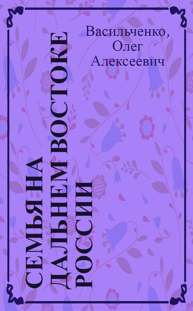 Семья на Дальнем Востоке России (вторая половина XIX-первая половина XX века) : учебное пособие для студентов высших учебных заведений, обучающихся по направлению подготовки и специальности "Социальная работа"