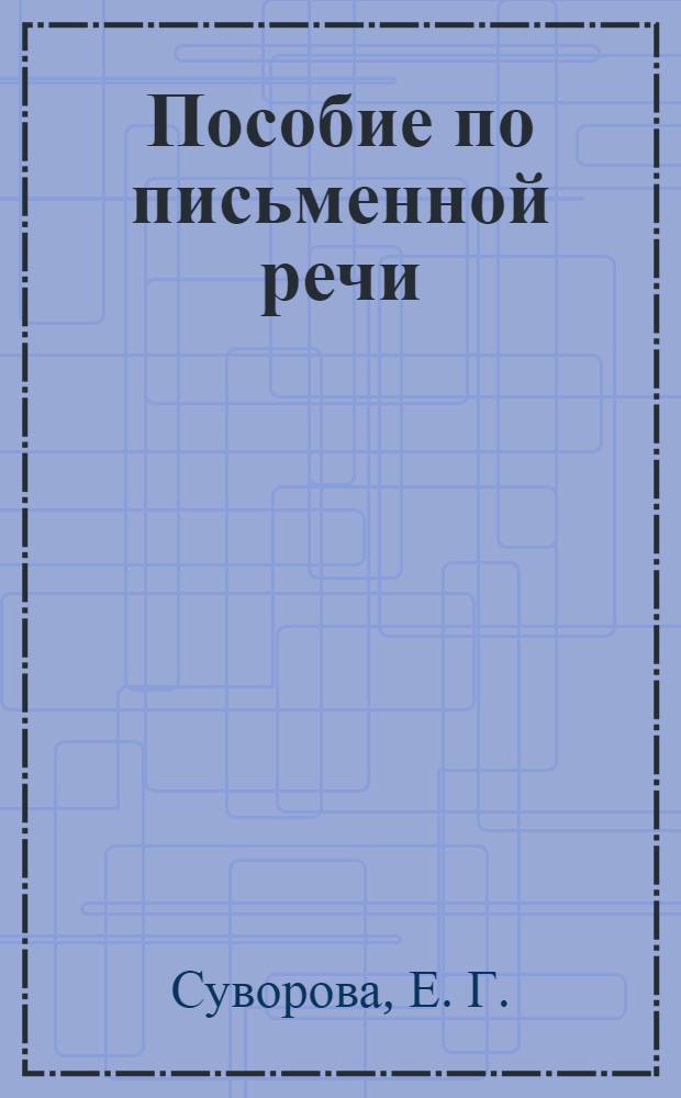 Пособие по письменной речи: учеб.-метод. пособие по письменной речи