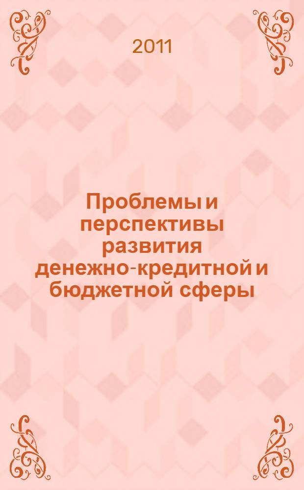 Проблемы и перспективы развития денежно-кредитной и бюджетной сферы : сборник материалов I Всероссийской научно-практической конференции, 10 ноября 2011 г