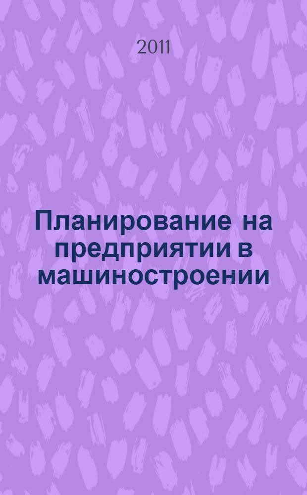 Планирование на предприятии в машиностроении : учебное пособие для студентов высших учебных заведений, обучающихся по направлению 080100 "Экономика" и экономическим специальностям
