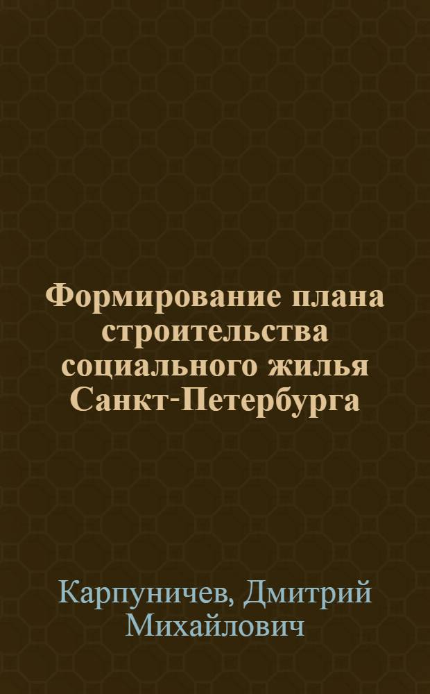 Формирование плана строительства социального жилья Санкт-Петербурга : автореферат диссертации на соискание ученой степени к. э. н. : специальность 08.00.05 <эк. и управлен. нар. хоз.>