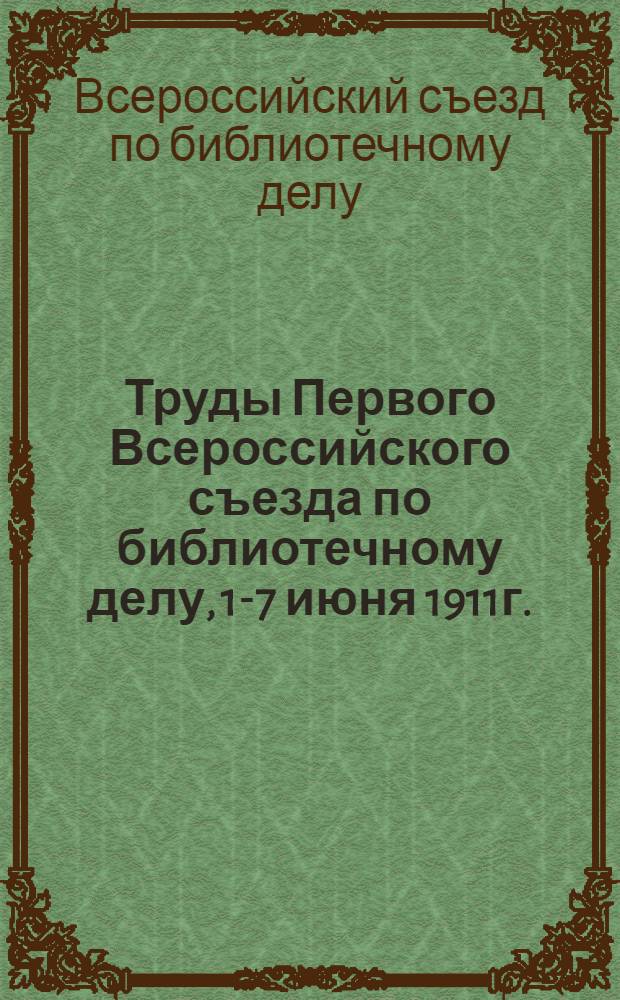 Труды Первого Всероссийского съезда по библиотечному делу, 1-7 июня 1911г. : избранные материалы