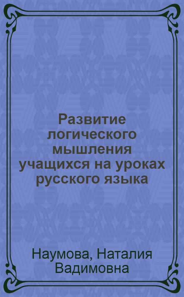 Развитие логического мышления учащихся на уроках русского языка : (на материале обучения тексту типа рассуждения) : монография
