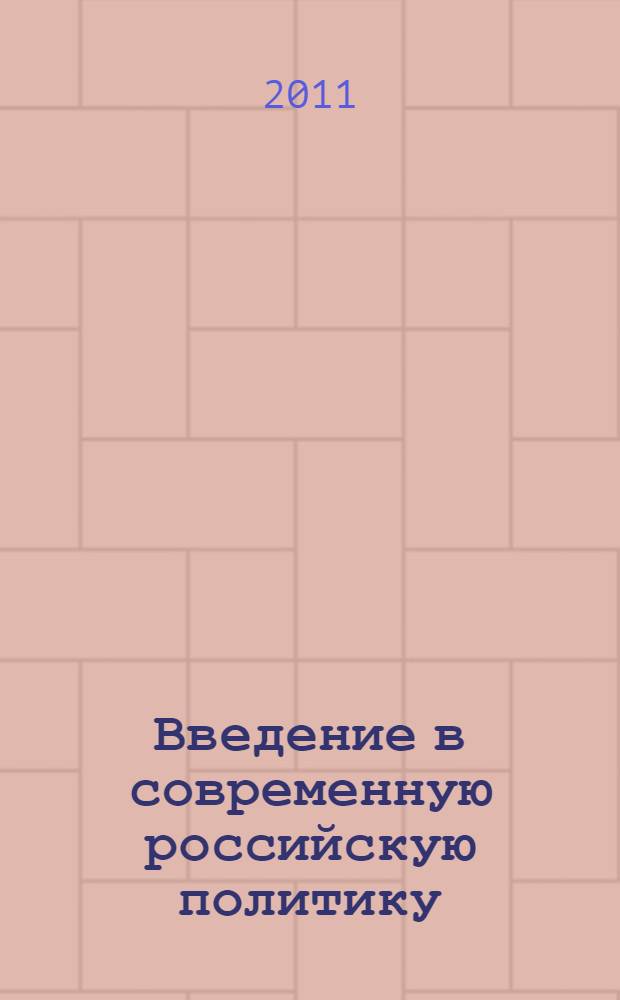 Введение в современную российскую политику : учебное пособие : для студентов, обучающихся по направлению 030200.68 Политология (дисциплина "Политическая наука в современной России")