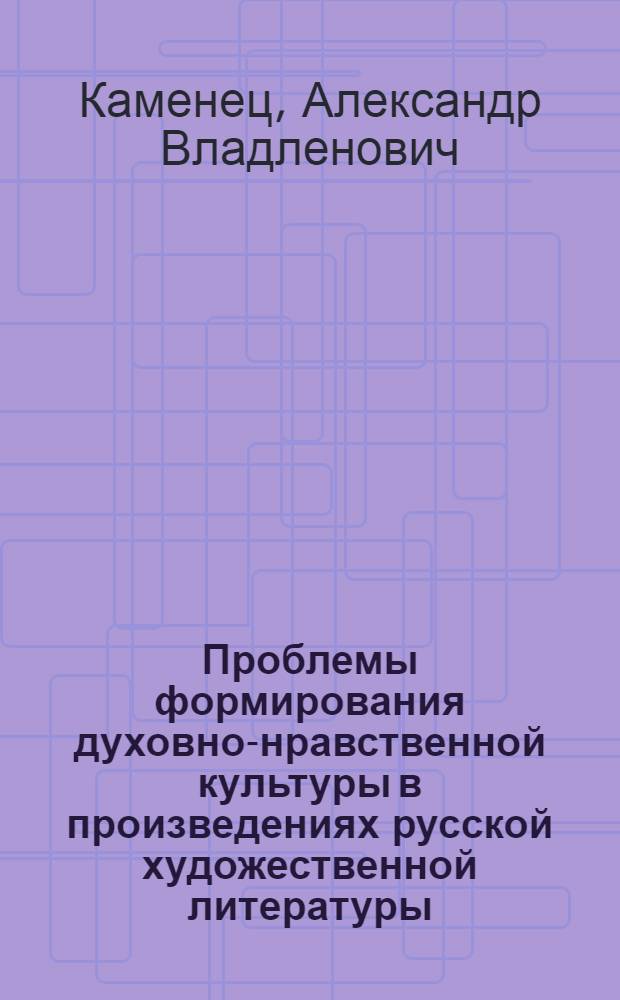 Проблемы формирования духовно-нравственной культуры в произведениях русской художественной литературы : учебное пособие