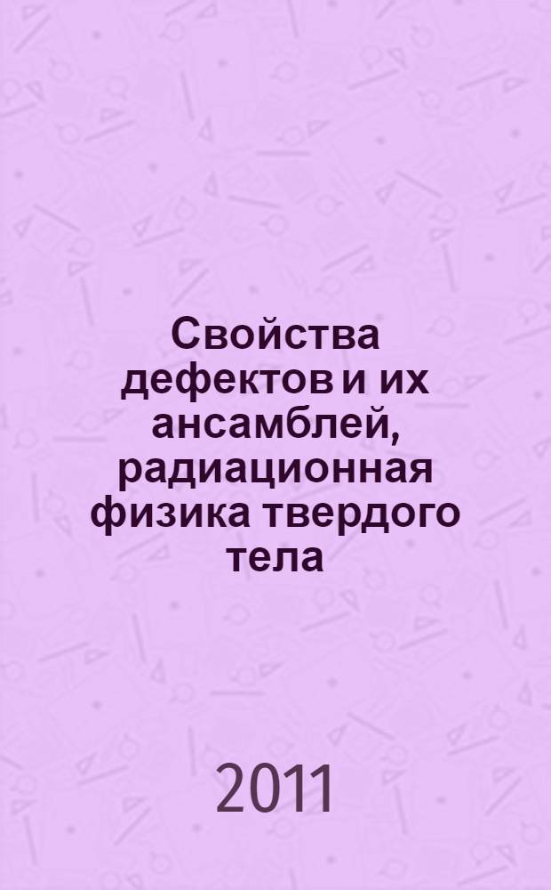 Свойства дефектов и их ансамблей, радиационная физика твердого тела : учебное пособие для студентов высших учебных заведений