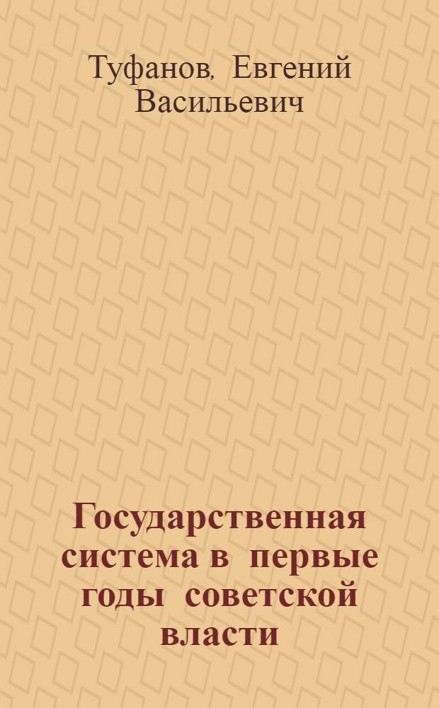 Государственная система в первые годы советской власти : (на примере Рязанской губернии) : монография