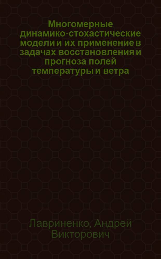 Многомерные динамико-стохастические модели и их применение в задачах восстановления и прогноза полей температуры и ветра : автореферат диссертации на соискание ученой степени к. ф.-м. н. : специальность 25.00.30 <Метеорология, климатол., агрометеорол.>