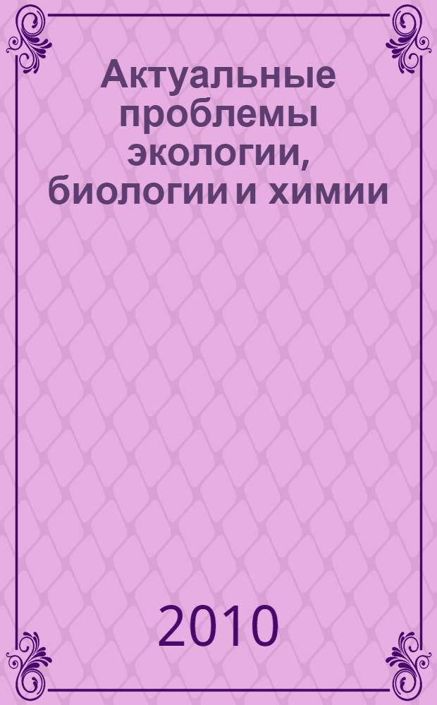 Актуальные проблемы экологии, биологии и химии : материалы Всероссийской конференции