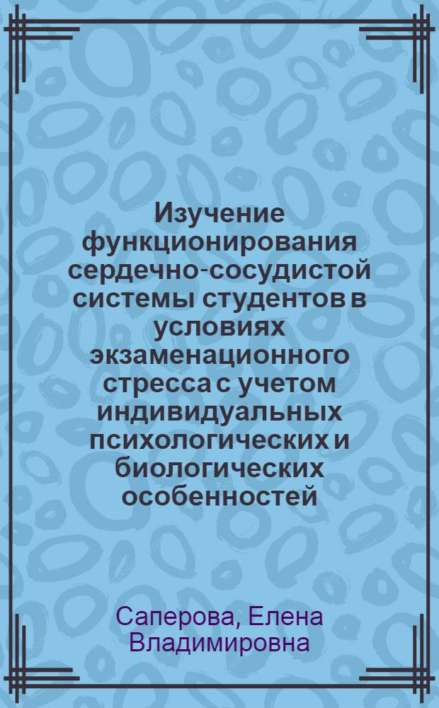 Изучение функционирования сердечно-сосудистой системы студентов в условиях экзаменационного стресса с учетом индивидуальных психологических и биологических особенностей : автореферат диссертации на соискание ученой степени к. б. н. : специальность 03.00.13 <Физиология>