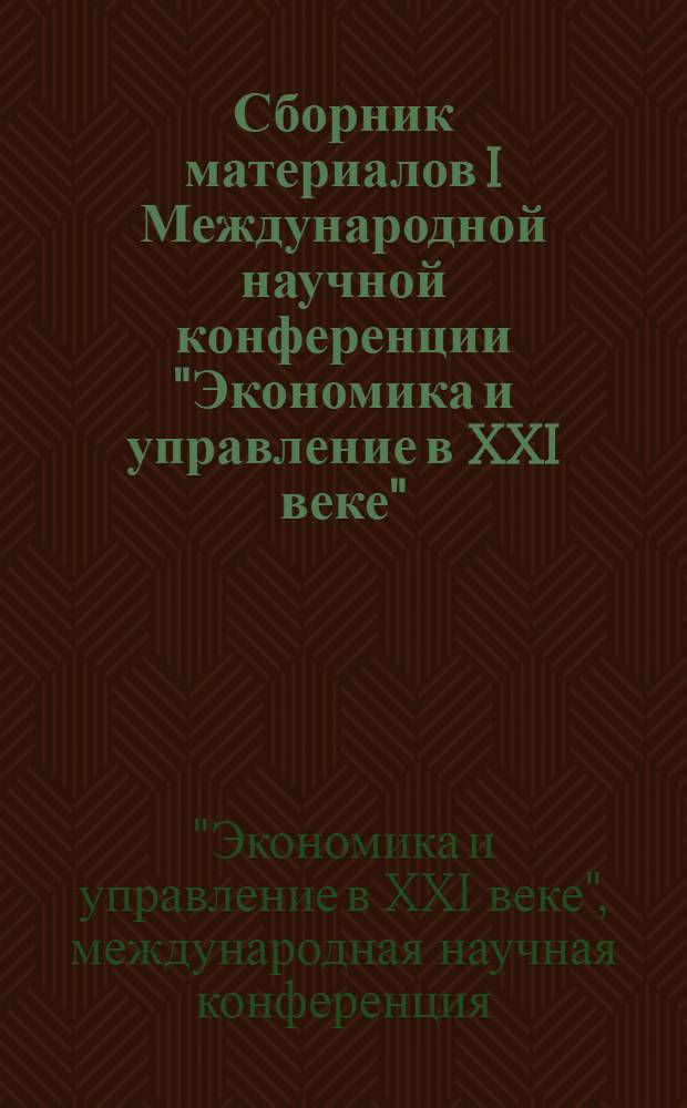 Сборник материалов I Международной научной конференции "Экономика и управление в XXI веке"