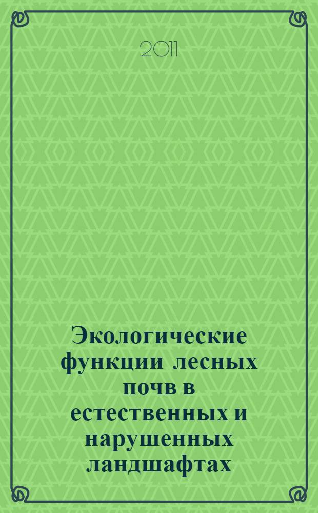 Экологические функции лесных почв в естественных и нарушенных ландшафтах = Ecological functions of forest soils in natural and damaged landscapes : материалы IV Всероссийской научной конференции с международным участием по лесному почвоведению, Апатиты, 12-16 сентября 2011 г. : памяти проф. В.В. Никонова