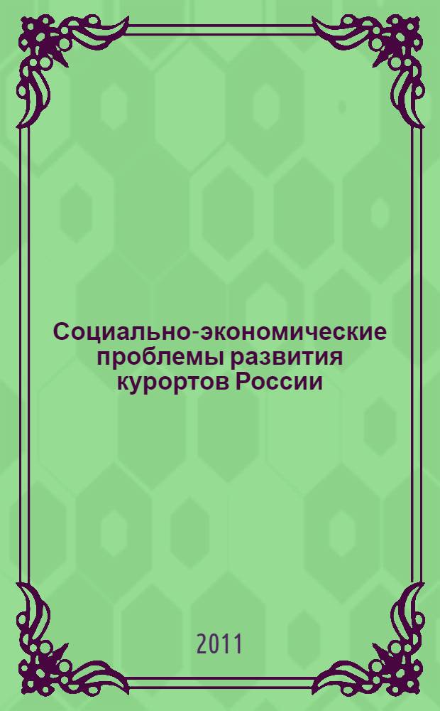 Социально-экономические проблемы развития курортов России : материалы Всероссийской научно-практической конференции, г. Сочи, 24-25 марта 2011 г