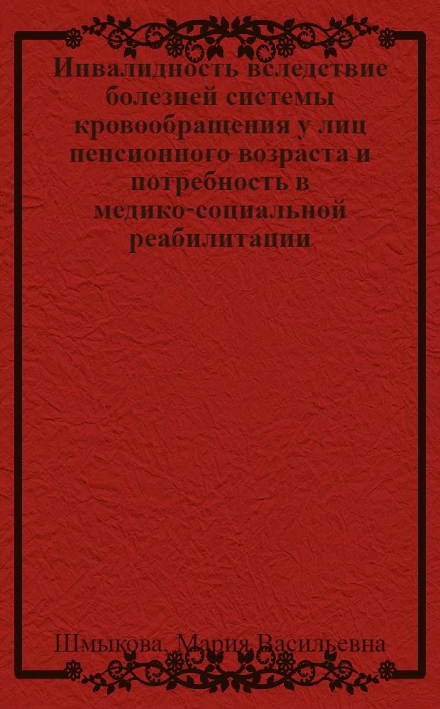 Инвалидность вследствие болезней системы кровообращения у лиц пенсионного возраста и потребность в медико-социальной реабилитации : автореферат диссертации на соискание ученой степени к. м. н. : специальность 14.00.54 <мед.- соц. экспертиза>