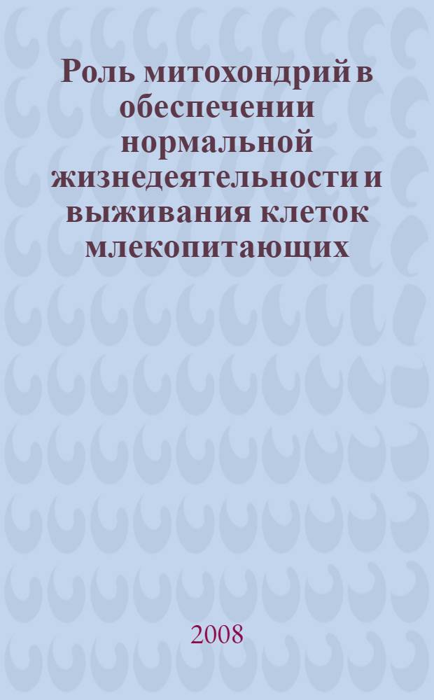Роль митохондрий в обеспечении нормальной жизнедеятельности и выживания клеток млекопитающих : автореферат диссертации на соискание ученой степени д. б. н. : специальность 03.00.02 <Биофизика>