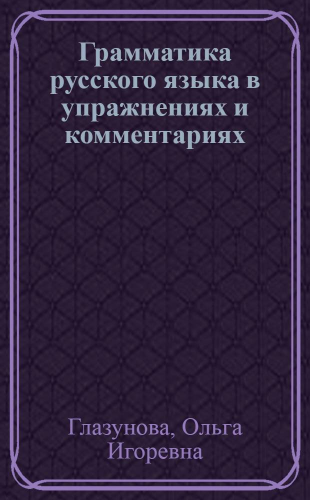 Грамматика русского языка в упражнениях и комментариях : пособие : в 2 ч.