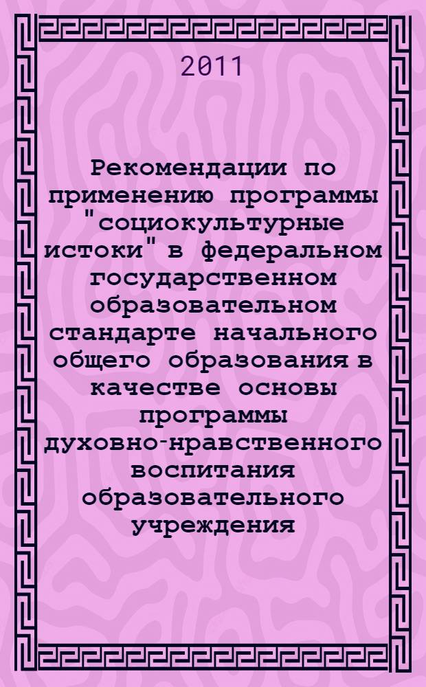 Рекомендации по применению программы "социокультурные истоки" в федеральном государственном образовательном стандарте начального общего образования в качестве основы программы духовно-нравственного воспитания образовательного учреждения