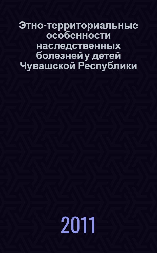 Этно-территориальные особенности наследственных болезней у детей Чувашской Республики : сборник научных трудов