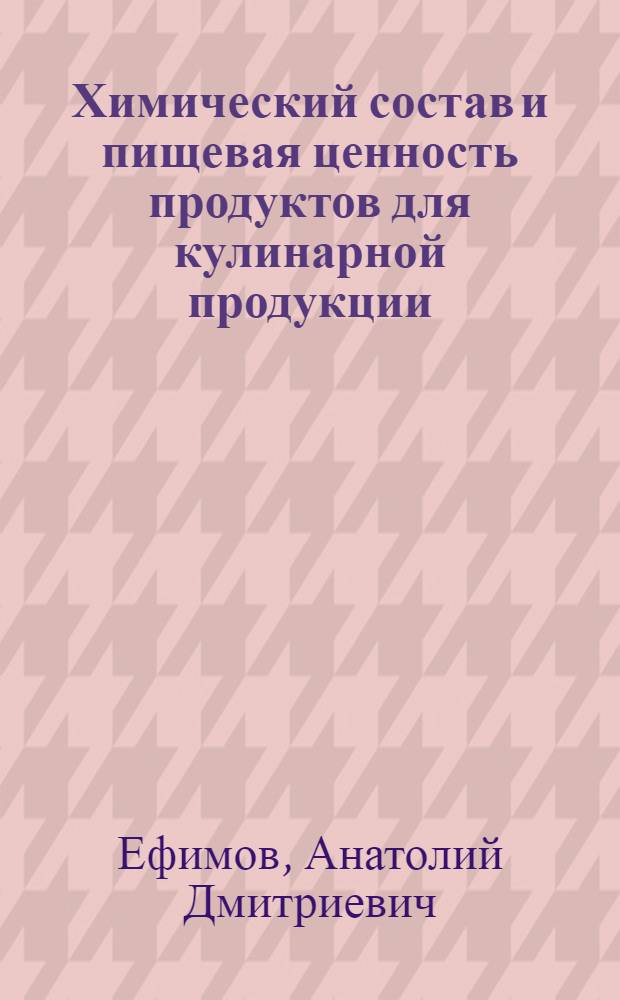 Химический состав и пищевая ценность продуктов для кулинарной продукции : учебное пособие для студентов вузов, обучающихся по специальности 260501 "Технология продуктов общественного питания"