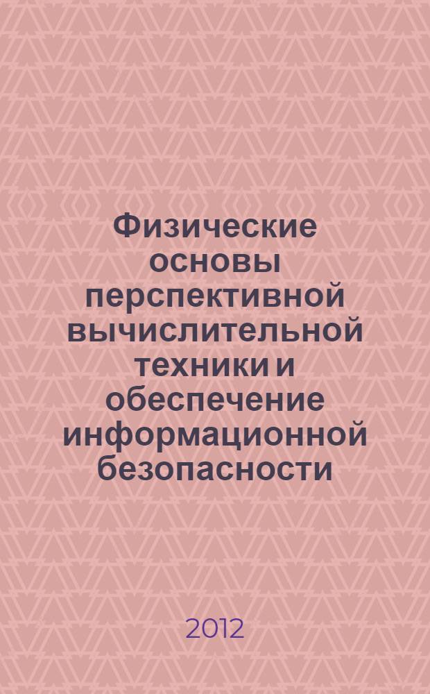 Физические основы перспективной вычислительной техники и обеспечение информационной безопасности : учебное пособие для студентов высших учебных заведений, обучающихся по специальности "Комплексное обеспечение информационной безопасности автоматизированных систем"