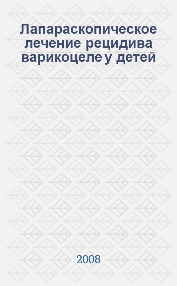 Лапараскопическое лечение рецидива варикоцеле у детей : автореферат диссертации на соискание ученой степени к. м. н. : специальность 14.00.35 <Детская хирургия>