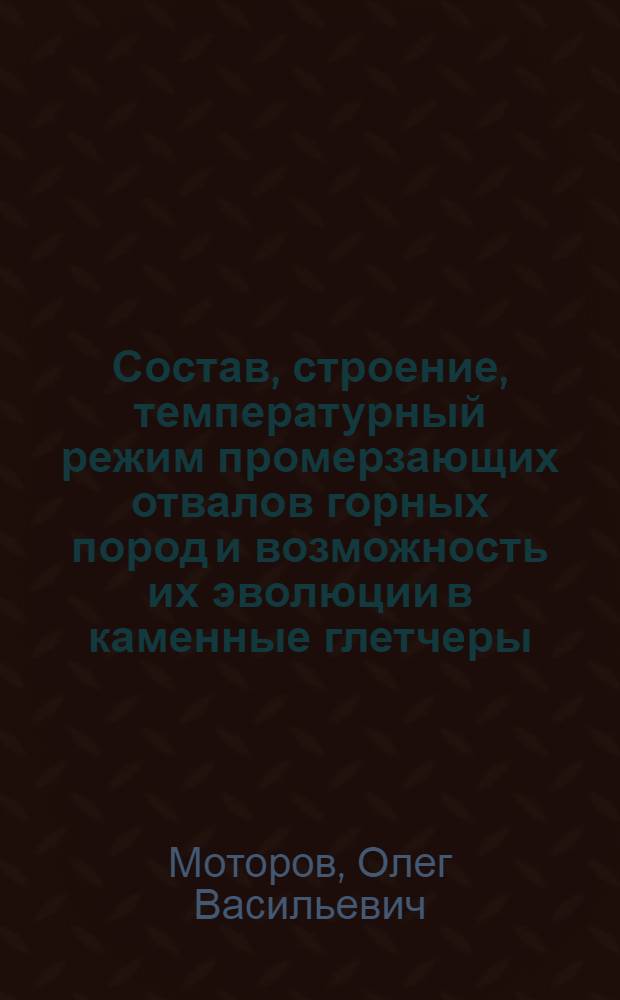 Состав, строение, температурный режим промерзающих отвалов горных пород и возможность их эволюции в каменные глетчеры (на примере Омолонского массива, Магаданская область) : автореферат диссертации на соискание ученой степени к. г.-м. н. : специальность 25.00.08 <Инженер. геология, мерзлотоведение и грунтоведение>