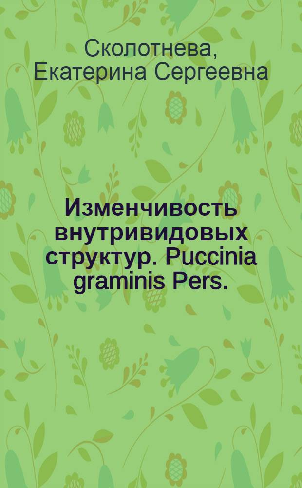 Изменчивость внутривидовых структур. Puccinia graminis Pers. : автореферат диссертации на соискание ученой степени к. б. н. : специальность 03.00.24 <Микология>