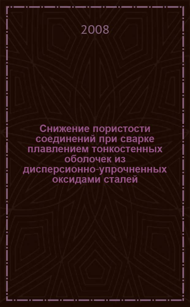 Снижение пористости соединений при сварке плавлением тонкостенных оболочек из дисперсионно-упрочненных оксидами сталей : автореферат диссертации на соискание ученой степени к. т. н. : специальность 05.03.06 <Технологии и машины сварочного производства>
