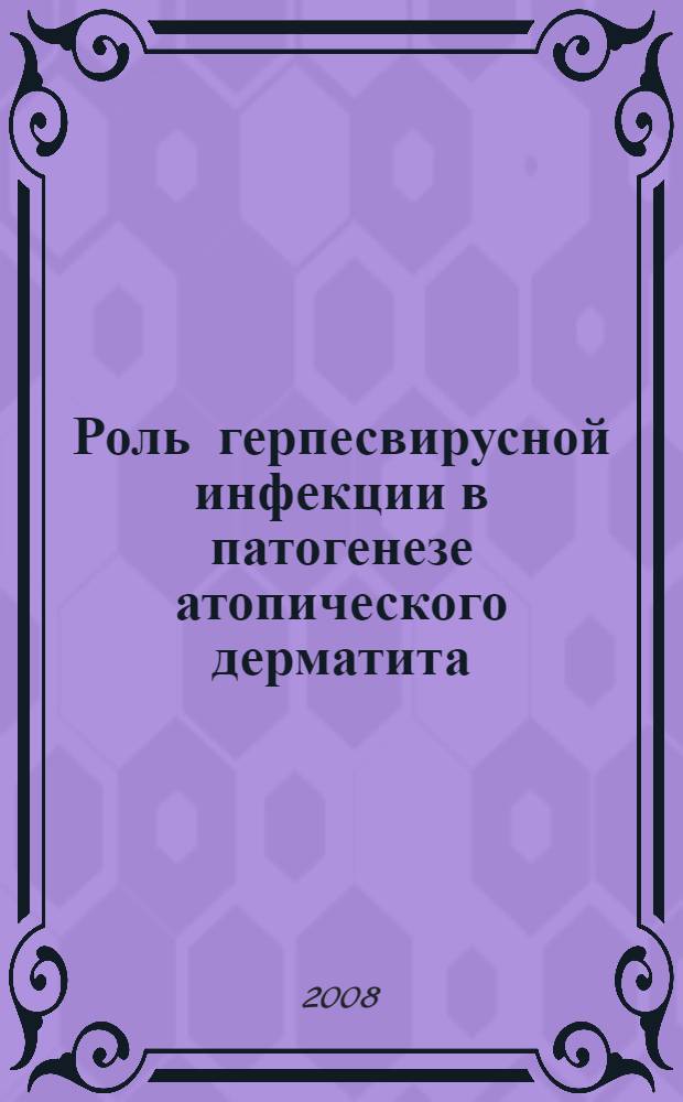 Роль герпесвирусной инфекции в патогенезе атопического дерматита : автореферат диссертации на соискание ученой степени к. м. н. : специальность 14.00.11 <Кожные и венерич. болезни> : специальность 14.00.36 <Аллергология и иммунология>