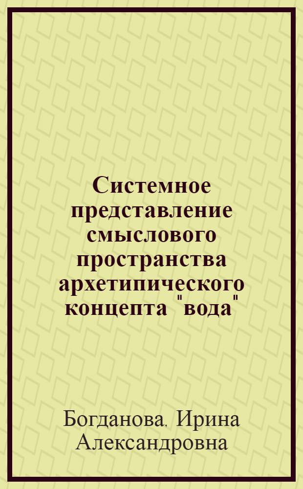 Системное представление смыслового пространства архетипического концепта "вода" : монография