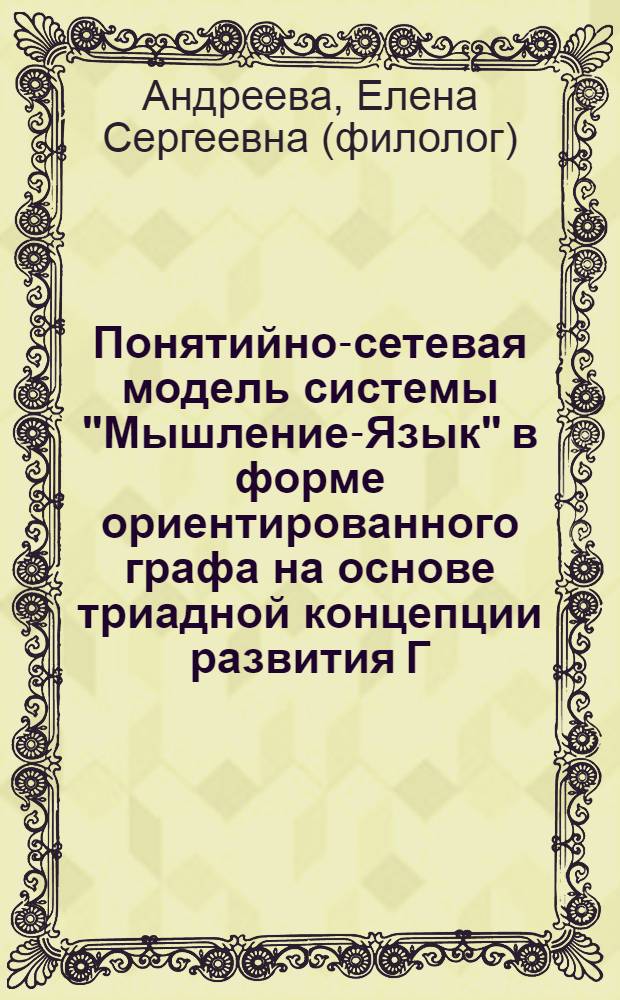 Понятийно-сетевая модель системы "Мышление-Язык" в форме ориентированного графа на основе триадной концепции развития Г. В. Фр. Гегеля - закона отрицания отрицания. Формирование структуры мысли в протоструктуре силлогизма как системообразующий фактор
