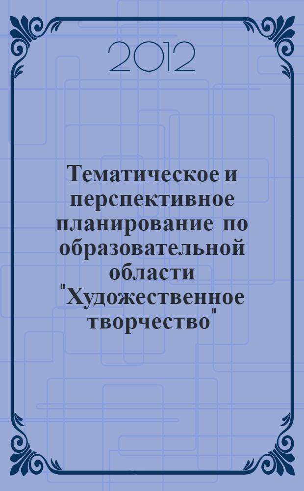 Тематическое и перспективное планирование по образовательной области "Художественное творчество". Подготовительная к школе группа