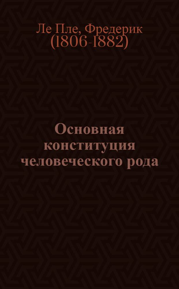 Основная конституция человеческого рода : идеи, нравы и учреждения благоденствующих народов : перевод с французского