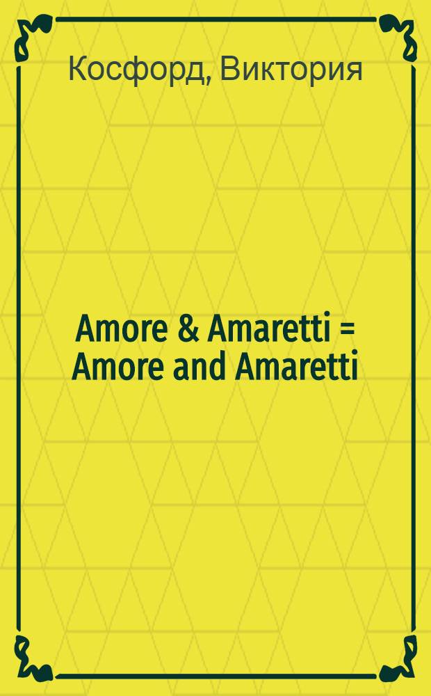 Amore & Amaretti = Amore and Amaretti : книга-путешествие по Италии