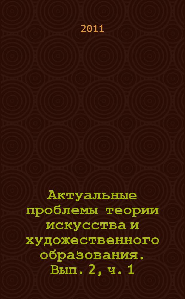 Актуальные проблемы теории искусства и художественного образования. Вып. 2, ч. 1