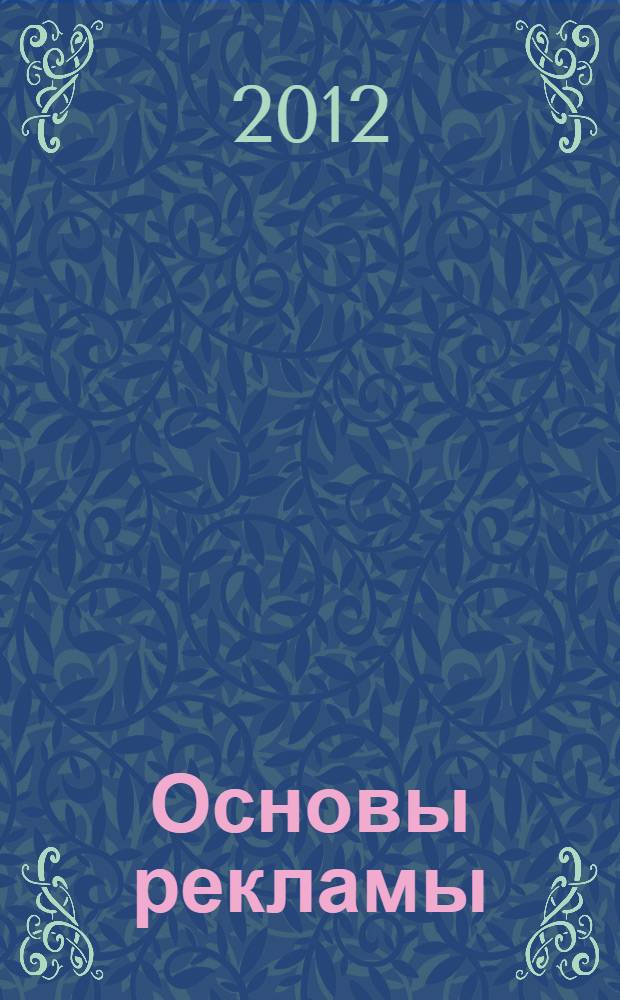 Основы рекламы : учебник : для студентов высших учебных заведений, обучающихся по специальности "Реклама"