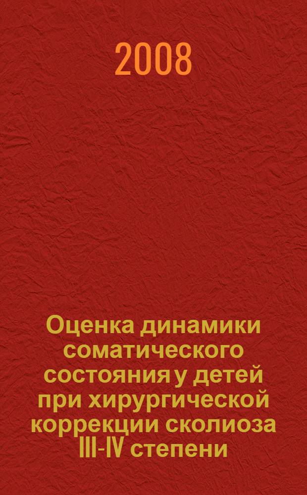 Оценка динамики соматического состояния у детей при хирургической коррекции сколиоза III-IV степени : автореферат диссертации на соискание ученой степени к. м. н. : специальность 14.00.35 <Детская хирургия> : специальность 14.00.22 <Травматология и ортопедия>