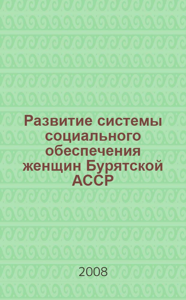Развитие системы социального обеспечения женщин Бурятской АССР (конец 1950-1980 гг.) : автореферат диссертации на соискание ученой степени к. ист.н. : специальность 07.00.02 <Отечественная история>