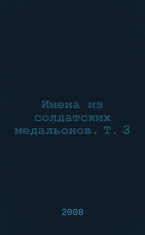 Имена из солдатских медальонов. Т. 3