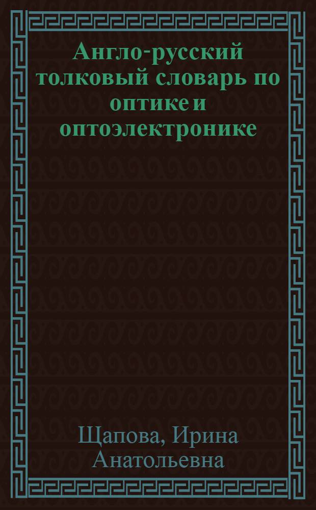 Англо-русский толковый словарь по оптике и оптоэлектронике : И.А. Щапова