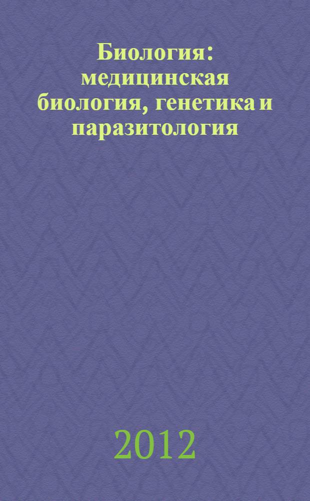 Биология : медицинская биология, генетика и паразитология : учебник : для студентов медицинских вузов