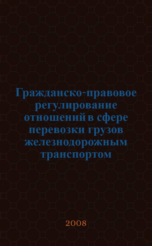 Гражданско-правовое регулирование отношений в сфере перевозки грузов железнодорожным транспортом : автореферат диссертации на соискание ученой степени к. ю. н. : специальность 12.00.03 <Гражд. право; предпринимат. право семейное право; международ. частное право>