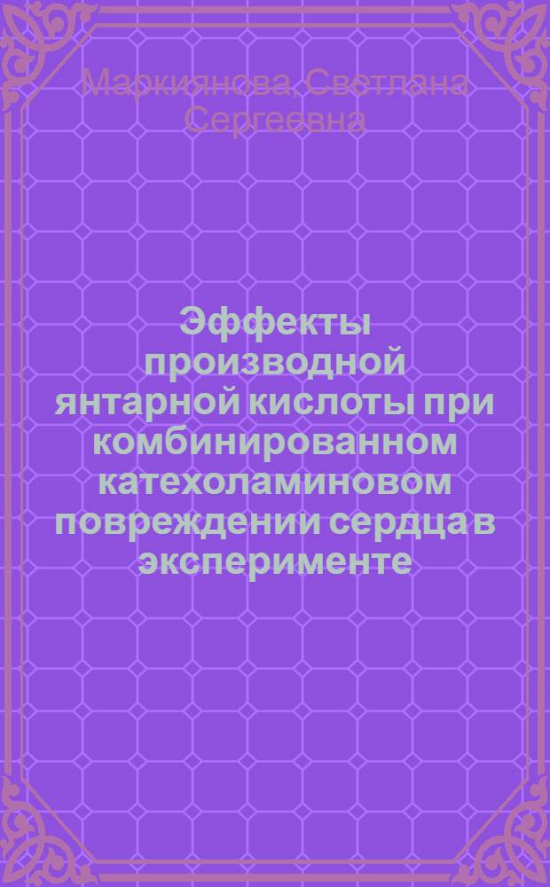Эффекты производной янтарной кислоты при комбинированном катехоламиновом повреждении сердца в эксперименте : автореферат диссертации на соискание ученой степени к. м. н. : специальность 14.00.25 <Фармак., клин. фармак.>