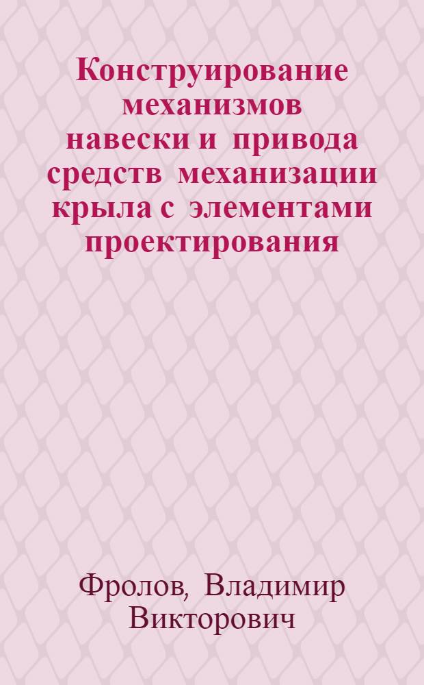 Конструирование механизмов навески и привода средств механизации крыла с элементами проектирования : учебное пособие