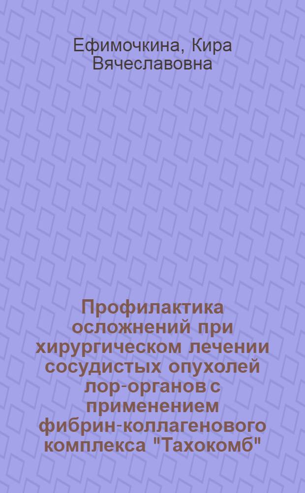Профилактика осложнений при хирургическом лечении сосудистых опухолей лор-органов с применением фибрин-коллагенового комплекса "Тахокомб" : автореферат диссертации на соискание ученой степени к. м. н. : специальность 14.00.04 <Болезни уха, горла и носа>