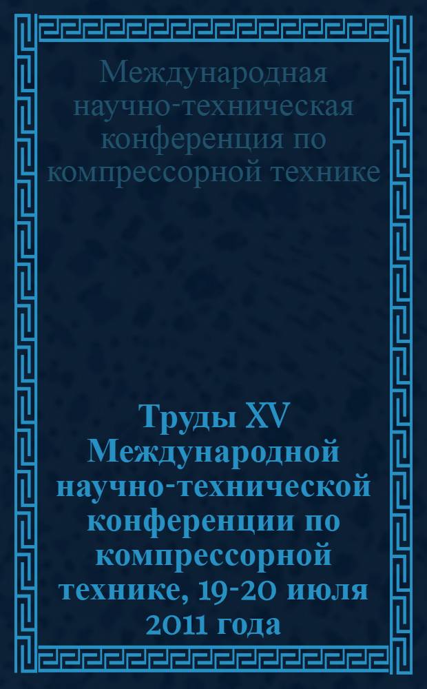 Труды XV Международной научно-технической конференции по компрессорной технике, 19-20 июля 2011 года