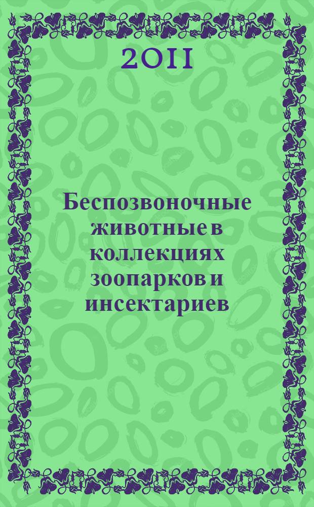 Беспозвоночные животные в коллекциях зоопарков и инсектариев = Invertebrates in zoo and insectarium collections : материалы Четвертого Международного семинара, Москва, 18-23 октября 2010 г